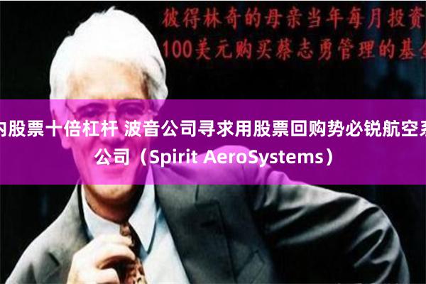国内股票十倍杠杆 波音公司寻求用股票回购势必锐航空系统公司（Spirit AeroSystems）