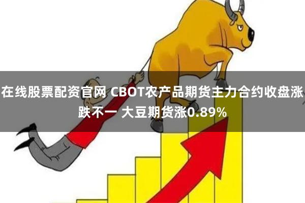 在线股票配资官网 CBOT农产品期货主力合约收盘涨跌不一 大豆期货涨0.89%