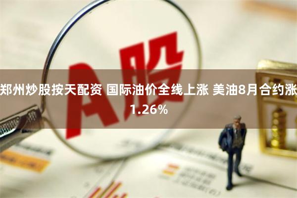 郑州炒股按天配资 国际油价全线上涨 美油8月合约涨1.26%