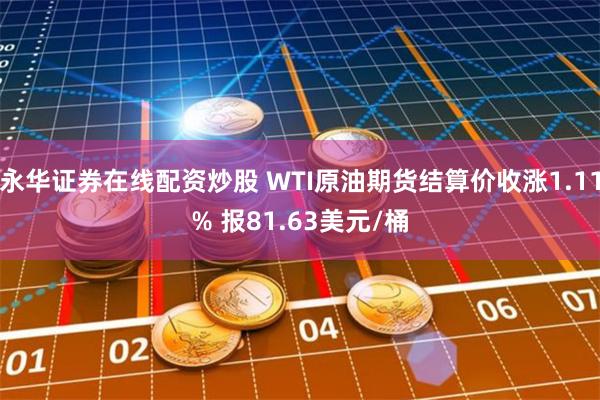 永华证券在线配资炒股 WTI原油期货结算价收涨1.11% 报81.63美元/桶
