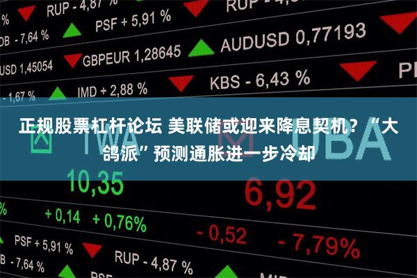 正规股票杠杆论坛 美联储或迎来降息契机？“大鸽派”预测通胀进一步冷却