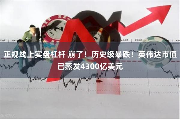 正规线上实盘杠杆 崩了！历史级暴跌！英伟达市值已蒸发4300亿美元