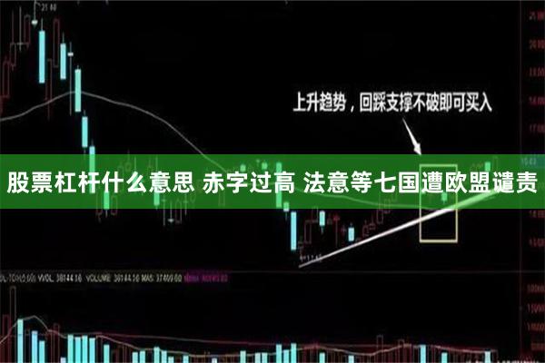 股票杠杆什么意思 赤字过高 法意等七国遭欧盟谴责