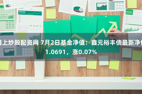 网上炒股配资网 7月2日基金净值：鑫元裕丰债最新净值1.0691，涨0.07%