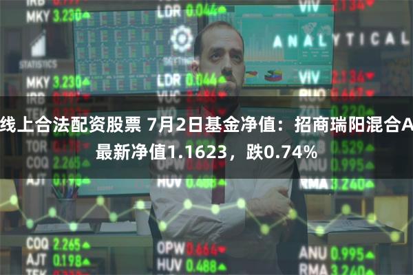 线上合法配资股票 7月2日基金净值：招商瑞阳混合A最新净值1.1623，跌0.74%