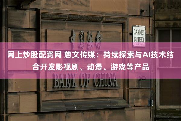 网上炒股配资网 慈文传媒：持续探索与AI技术结合开发影视剧、动漫、游戏等产品