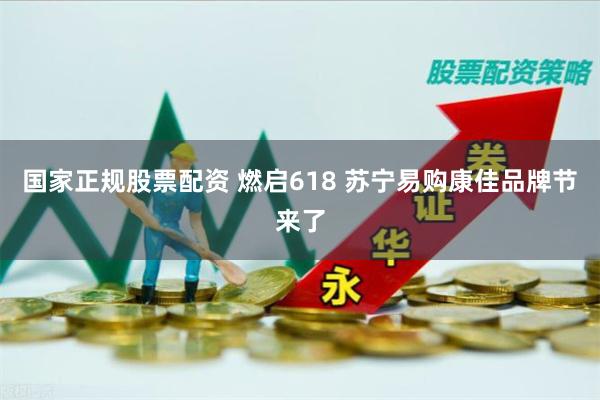 国家正规股票配资 燃启618 苏宁易购康佳品牌节来了