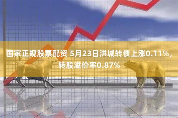 国家正规股票配资 5月23日洪城转债上涨0.11%，转股溢价率0.87%