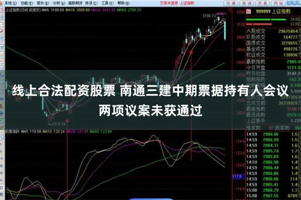 线上合法配资股票 南通三建中期票据持有人会议两项议案未获通过