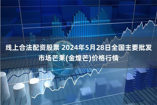 线上合法配资股票 2024年5月28日全国主要批发市场芒果(金煌芒)价格行情