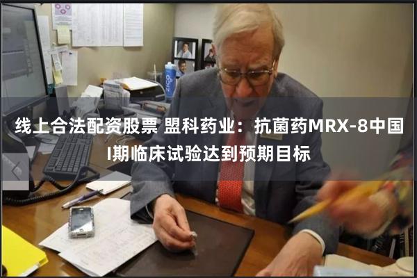 线上合法配资股票 盟科药业：抗菌药MRX-8中国I期临床试验达到预期目标