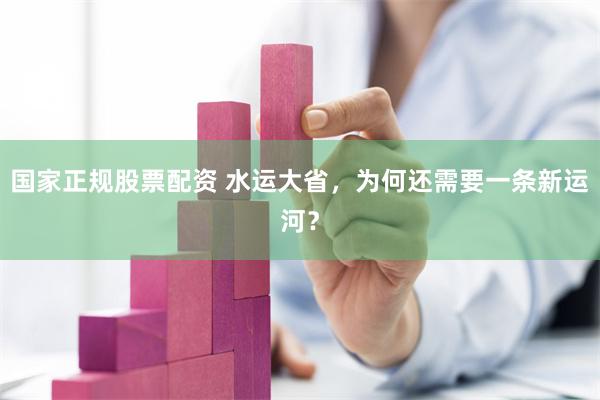 国家正规股票配资 水运大省，为何还需要一条新运河？