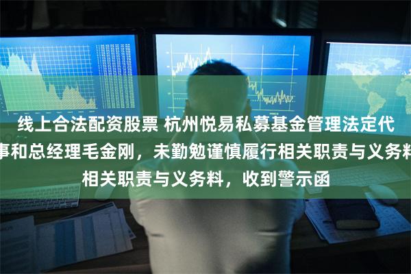 线上合法配资股票 杭州悦易私募基金管理法定代表人、执行董事和总经理毛金刚，未勤勉谨慎履行相关职责与义务料，收到警示函