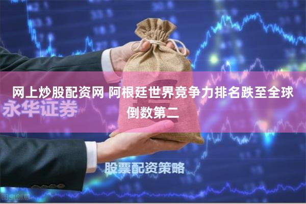 网上炒股配资网 阿根廷世界竞争力排名跌至全球倒数第二