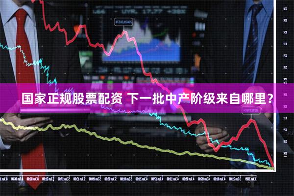 国家正规股票配资 下一批中产阶级来自哪里？