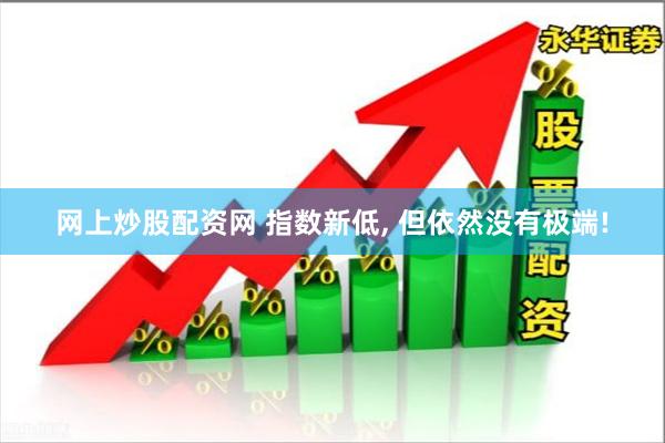 网上炒股配资网 指数新低, 但依然没有极端!