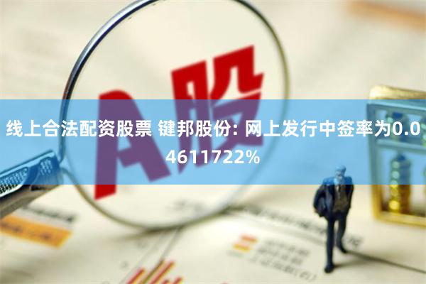 线上合法配资股票 键邦股份: 网上发行中签率为0.04611722%