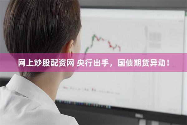 网上炒股配资网 央行出手，国债期货异动！