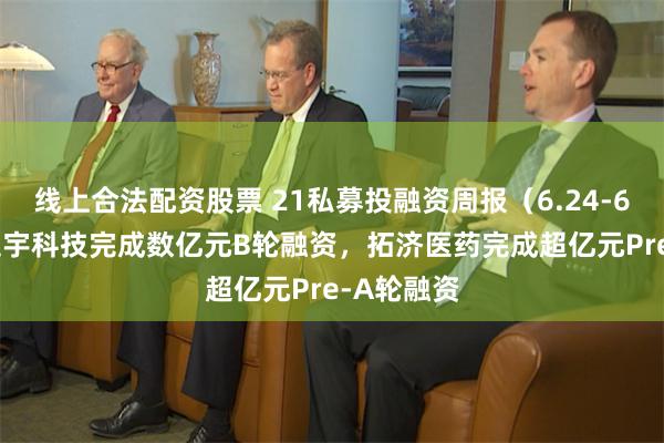 线上合法配资股票 21私募投融资周报（6.24-6.30）：庭宇科技完成数亿元B轮融资，拓济医药完成超亿元Pre-A轮融资