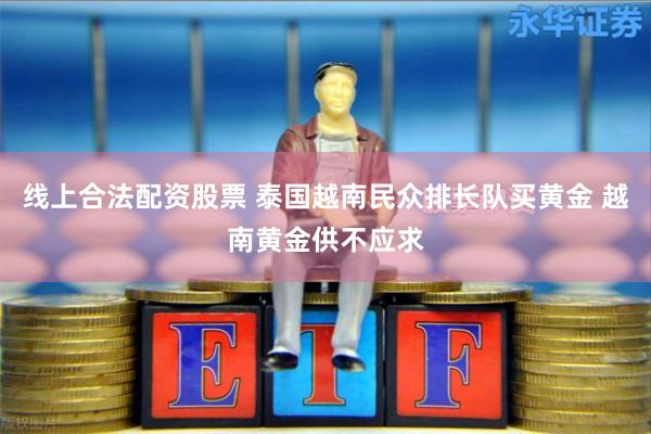 线上合法配资股票 泰国越南民众排长队买黄金 越南黄金供不应求