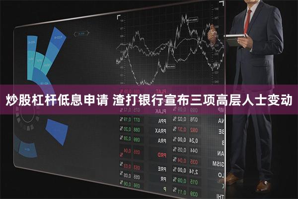 炒股杠杆低息申请 渣打银行宣布三项高层人士变动