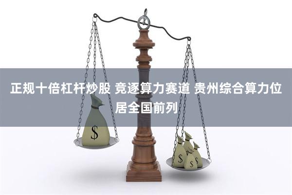 正规十倍杠杆炒股 竞逐算力赛道 贵州综合算力位居全国前列