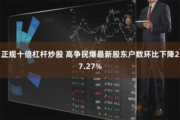 正规十倍杠杆炒股 高争民爆最新股东户数环比下降27.27%