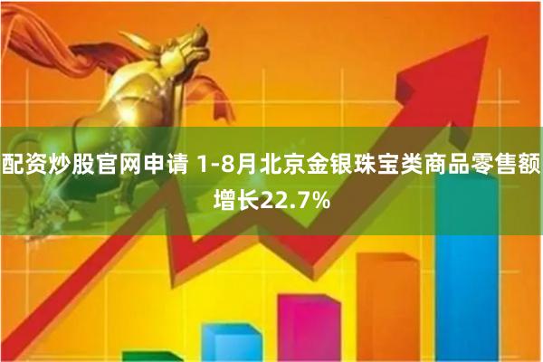 配资炒股官网申请 1-8月北京金银珠宝类商品零售额增长22.7%