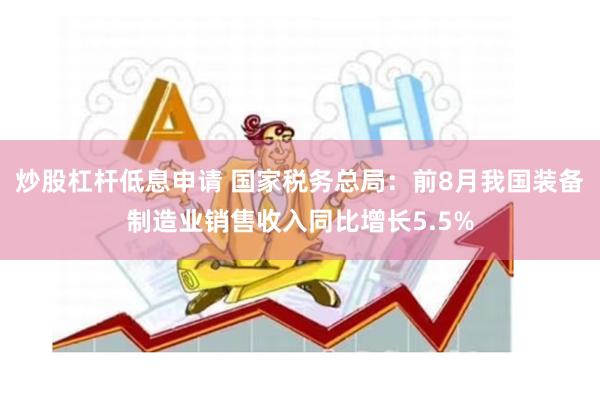 炒股杠杆低息申请 国家税务总局：前8月我国装备制造业销售收入同比增长5.5%