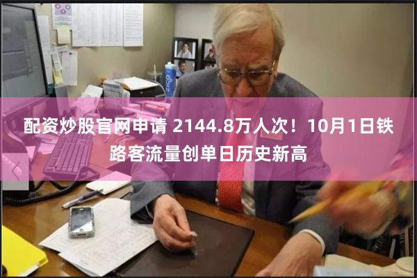 配资炒股官网申请 2144.8万人次！10月1日铁路客流量创单日历史新高