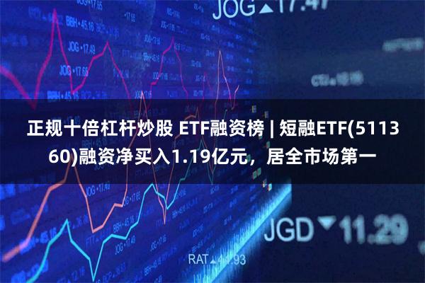正规十倍杠杆炒股 ETF融资榜 | 短融ETF(511360)融资净买入1.19亿元，居全市场第一