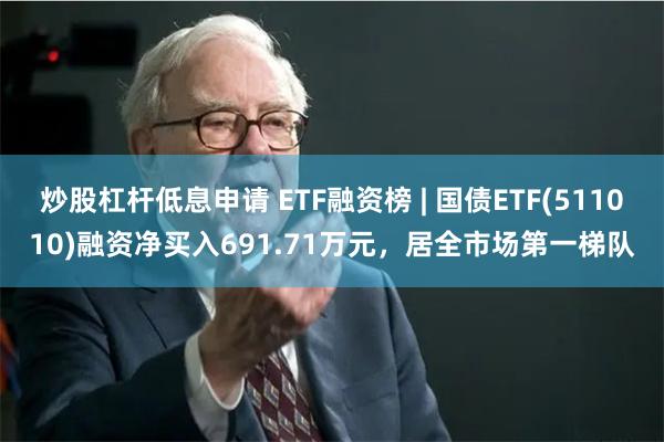 炒股杠杆低息申请 ETF融资榜 | 国债ETF(511010)融资净买入691.71万元，居全市场第一梯队