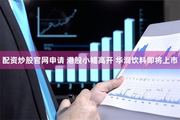 配资炒股官网申请 港股小幅高开 华润饮料即将上市