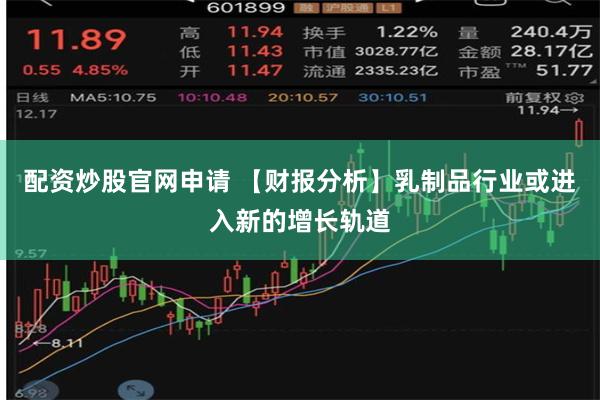 配资炒股官网申请 【财报分析】乳制品行业或进入新的增长轨道