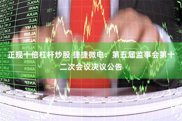 正规十倍杠杆炒股 捷捷微电：第五届监事会第十二次会议决议公告