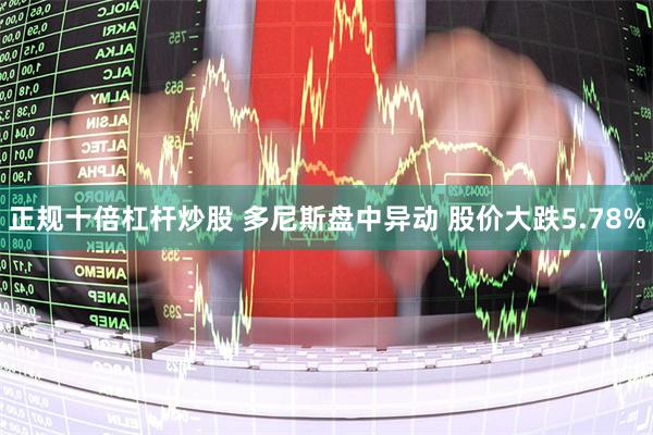 正规十倍杠杆炒股 多尼斯盘中异动 股价大跌5.78%