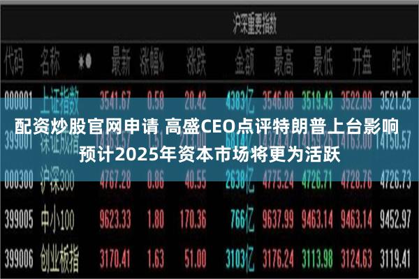 配资炒股官网申请 高盛CEO点评特朗普上台影响 预计2025年资本市场将更为活跃
