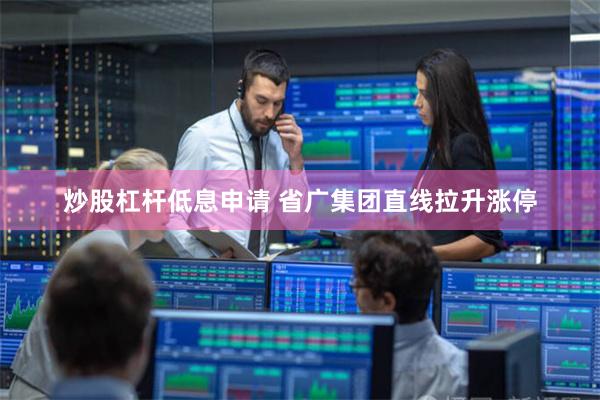 炒股杠杆低息申请 省广集团直线拉升涨停