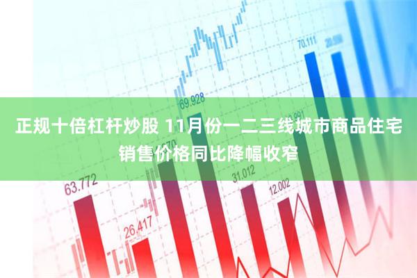 正规十倍杠杆炒股 11月份一二三线城市商品住宅销售价格同比降幅收窄