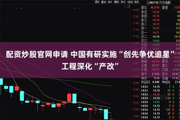 配资炒股官网申请 中国有研实施“创先争优追星”工程深化“产改”