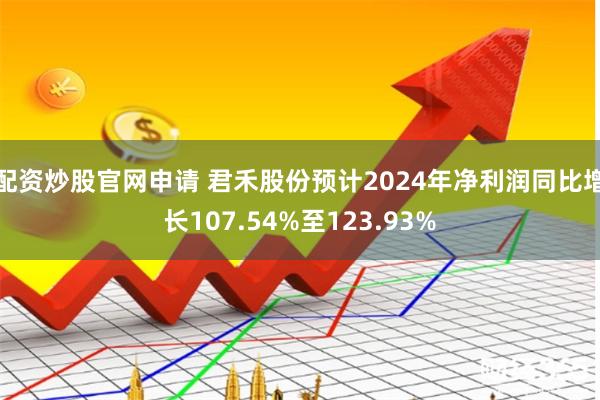 配资炒股官网申请 君禾股份预计2024年净利润同比增长107