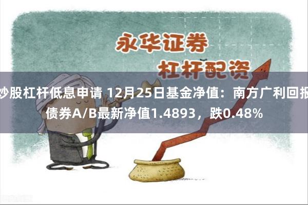 炒股杠杆低息申请 12月25日基金净值：南方广利回报债券A/