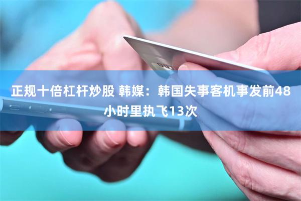 正规十倍杠杆炒股 韩媒：韩国失事客机事发前48小时里执飞13