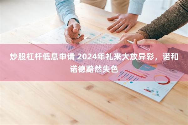 炒股杠杆低息申请 2024年礼来大放异彩，诺和诺德黯然失色