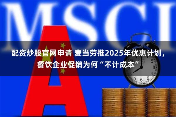 配资炒股官网申请 麦当劳推2025年优惠计划，餐饮企业促销为