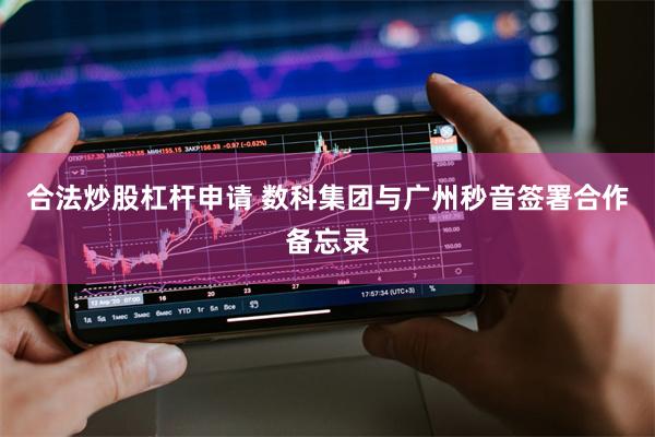 合法炒股杠杆申请 数科集团与广州秒音签署合作备忘录